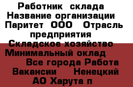 Работник  склада › Название организации ­ Паритет, ООО › Отрасль предприятия ­ Складское хозяйство › Минимальный оклад ­ 25 000 - Все города Работа » Вакансии   . Ненецкий АО,Харута п.